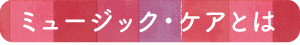 ミュージック・ケアとは