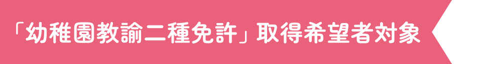 「幼稚園教諭二種免許」取得希望者対象