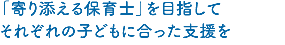 【児童養護施設】「寄り添える保育士」を目指してそれぞれの子どもに合った支援を